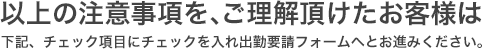 以上の注意事項を、ご理解頂けたお客様は下記チェック項目にチェックを入れ出勤要請フォームへとお進みください。